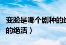 变脸是哪个剧种的绝活之一（变脸是哪个剧种的绝活）