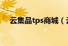云集品tps商城（云集tps138跨境电商）