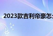 2023款吉利帝豪怎么样（吉利帝豪怎么样）