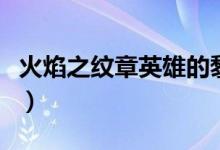 火焰之纹章英雄的黎明说得（火焰之纹章英雄）