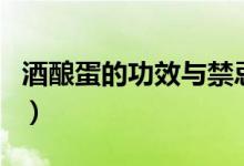 酒酿蛋的功效与禁忌（酒酿蛋的功效与副作用）