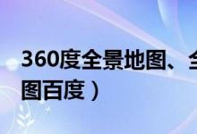360度全景地图、全景环视地图（360全景地图百度）