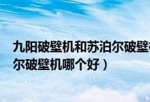 九阳破壁机和苏泊尔破壁机哪个牌子好（九阳破壁机和苏泊尔破壁机哪个好）
