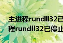 主进程rundll32已停止工作如何解决（主进程rundll32已停止工作）