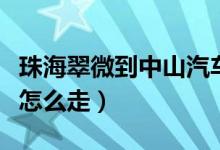 珠海翠微到中山汽车站（中山翠亨新区回珠海怎么走）