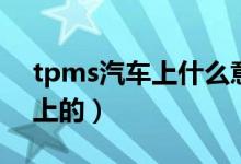 tpms汽车上什么意思（tpms是什么意思车上的）