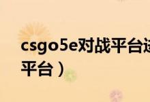 csgo5e对战平台进不去游戏（csgo5e对战平台）