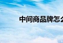 中间商品牌怎么样（中间商品牌）