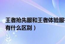 王者抢先服和王者体验服有什么区别（王者抢先服和体验服有什么区别）