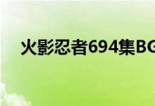火影忍者694集BGM（火影忍者694集）
