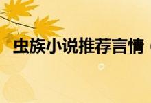 虫族小说推荐言情（虫族小说排行榜完本）