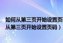 如何从第三页开始设置页码为1 前面为什么会有页数（如何从第三页开始设置页码）