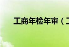 工商年检年审（工商年检是什么意思）