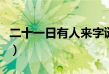 二十一日有人来字谜（二十一日有人来打一字）
