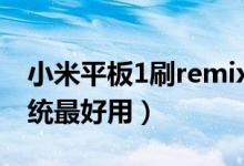 小米平板1刷remix os(小米平板1刷什么系统最好用)