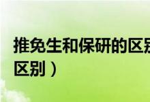 推免生和保研的区别是什么（推免生和保研的区别）