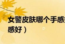 女警皮肤哪个手感好2022（女警皮肤哪个手感好）