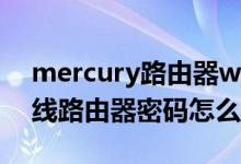 mercury路由器wifi密码修改（mercury无线路由器密码怎么修改）