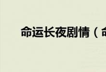 命运长夜剧情（命运长夜之白袍起舞）