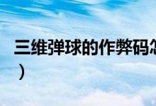 三维弹球的作弊码怎么用（三维弹球的作弊码）