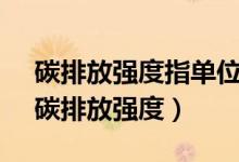 碳排放强度指单位GDP的二氧化碳排放量（碳排放强度）