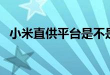 小米直供平台是不是废了（小米直供平台）