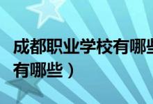 成都职业学校有哪些学校学医（成都职业学校有哪些）