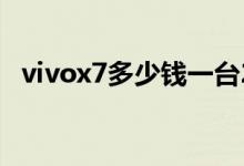 vivox7多少钱一台2016（vivox7多少钱）