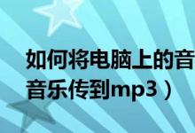 如何将电脑上的音乐传到mp3上（把电脑的音乐传到mp3）