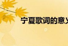 宁夏歌词的意义（宁夏歌词含义）