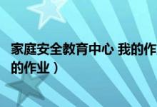 家庭安全教育中心 我的作业登录入口（家庭安全教育中心我的作业）