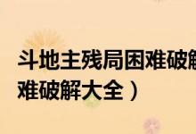 斗地主残局困难破解大全视频（斗地主残局困难破解大全）