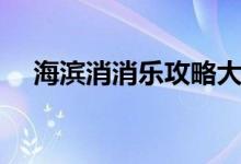 海滨消消乐攻略大全（海滨消消乐攻略）