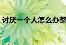 讨厌一个人怎么办整他（讨厌一个人怎么办）