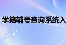 学籍辅号查询系统入口（学籍辅号查询系统）