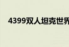 4399双人坦克世界（双人坦克世界对战）
