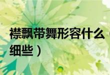 襟飘带舞形容什么（襟飘带舞啥意思解释的详细些）