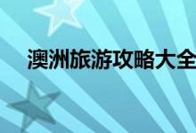 澳洲旅游攻略大全（澳洲旅游最佳时间）
