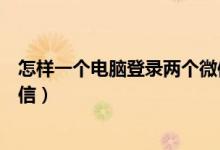 怎样一个电脑登录两个微信（一个电脑怎么同时登陆两个微信）