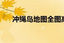 冲绳岛地图全图高清版（冲绳岛地图）