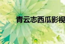 青云志西瓜影视（青云志西瓜影音）