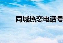 同城热恋电话号码（同城热恋靠谱）