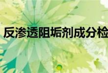 反渗透阻垢剂成分检测（反渗透阻垢剂成分）