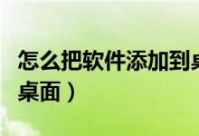 怎么把软件添加到桌面上（怎么把软件添加到桌面）