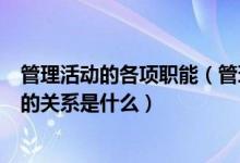 管理活动的各项职能（管理活动具有哪些基本职能他们之间的关系是什么）