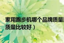 家用跑步机哪个品牌质量比较好一点（家用跑步机哪个品牌质量比较好）