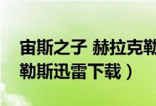 宙斯之子 赫拉克勒斯迅雷（宙斯之子赫拉克勒斯迅雷下载）