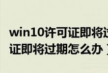 win10许可证即将过期彻底解决（win10许可证即将过期怎么办）