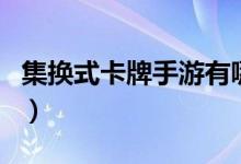 集换式卡牌手游有哪些（集换式卡牌有什么用）