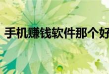 手机赚钱软件那个好（手机赚钱app哪个好）